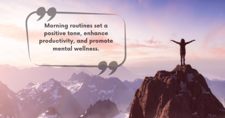 Morning routine sets a positive tone, enhance productivity, and promote mental wellness.